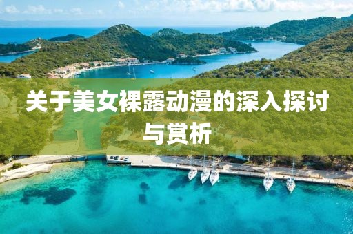 关于美女裸露动漫的深入探讨与赏析
