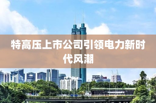 特高压上市公司引领电力新时代风潮
