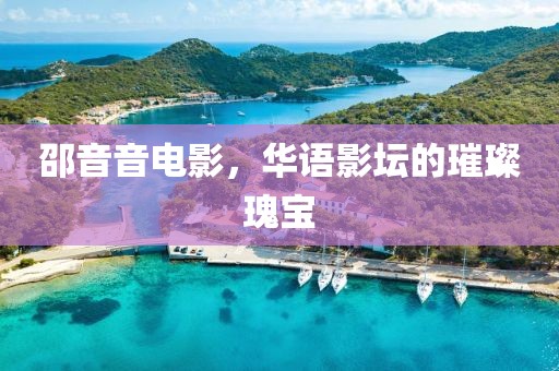 邵音音电影，华语影坛的璀璨瑰宝