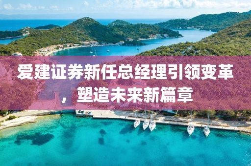 爱建证券新任总经理引领变革，塑造未来新篇章