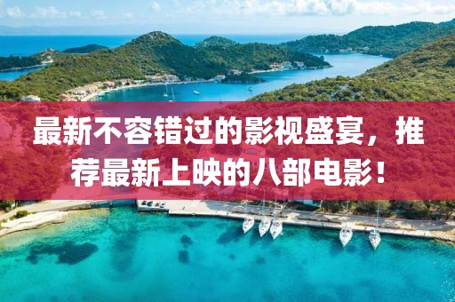 最新不容错过的影视盛宴，推荐最新上映的八部电影！