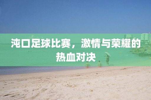 沌口足球比赛，激情与荣耀的热血对决