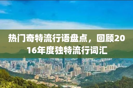 热门奇特流行语盘点，回顾2016年度独特流行词汇