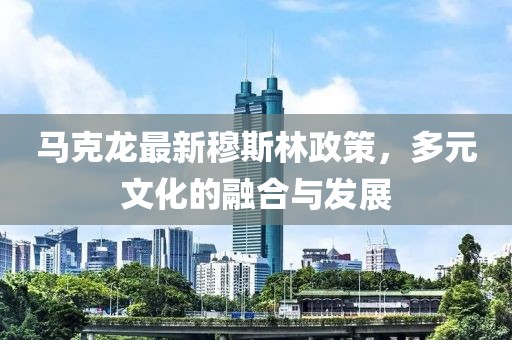 马克龙最新穆斯林政策，多元文化的融合与发展