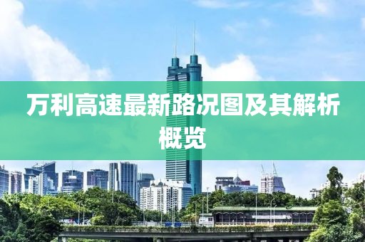万利高速最新路况图及其解析概览