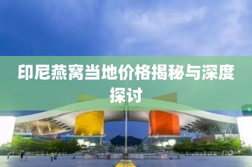 印尼燕窝当地价格揭秘与深度探讨