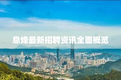 息烽最新招聘资讯全面概览