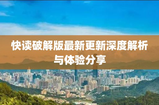 快读破解版最新更新深度解析与体验分享