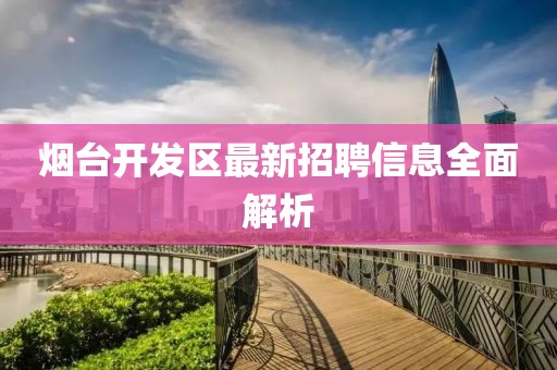 烟台开发区最新招聘信息全面解析