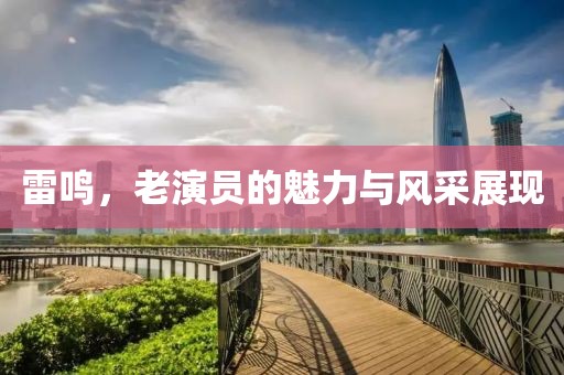 雷鸣，老演员的魅力与风采展现