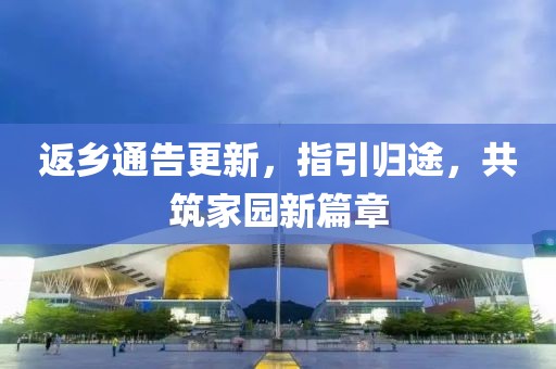 返乡通告更新，指引归途，共筑家园新篇章