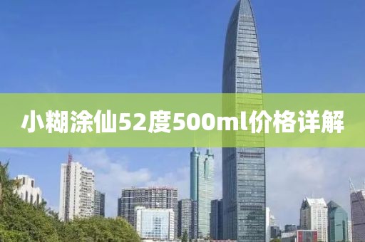 小糊涂仙52度500ml价格详解