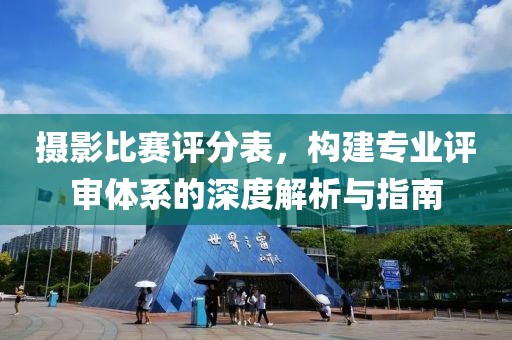 摄影比赛评分表，构建专业评审体系的深度解析与指南
