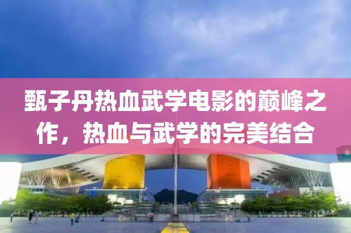 甄子丹热血武学电影的巅峰之作，热血与武学的完美结合