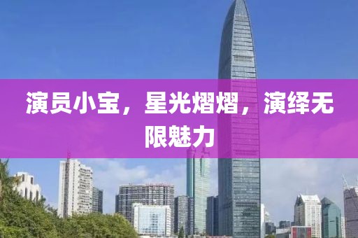 演员小宝，星光熠熠，演绎无限魅力