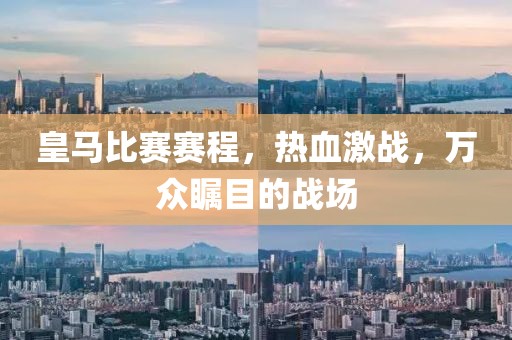 皇马比赛赛程，热血激战，万众瞩目的战场