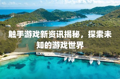 触手游戏新资讯揭秘，探索未知的游戏世界
