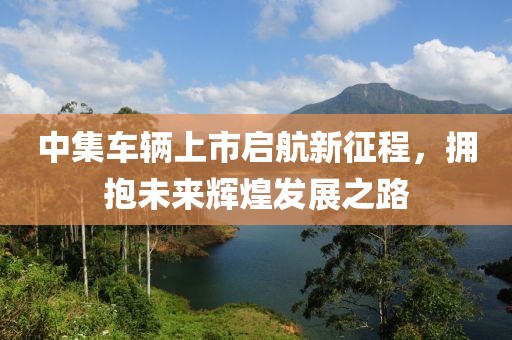 中集车辆上市启航新征程，拥抱未来辉煌发展之路