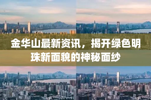 金华山最新资讯，揭开绿色明珠新面貌的神秘面纱