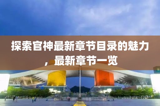 探索官神最新章节目录的魅力，最新章节一览