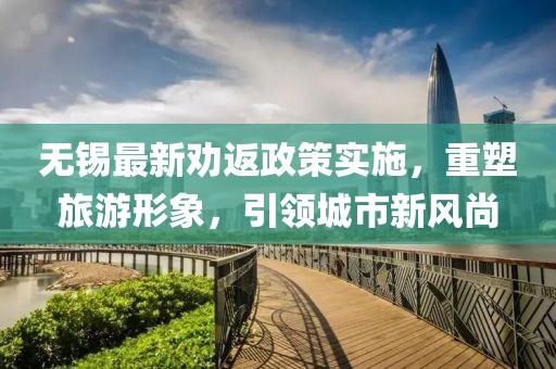 无锡最新劝返政策实施，重塑旅游形象，引领城市新风尚