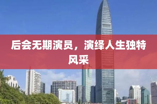 后会无期演员，演绎人生独特风采