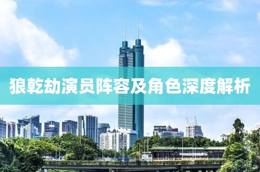 狼乾劫演员阵容及角色深度解析