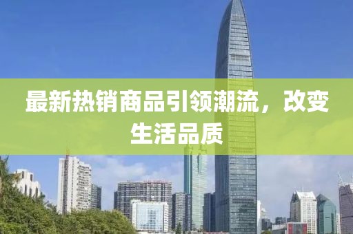 最新热销商品引领潮流，改变生活品质