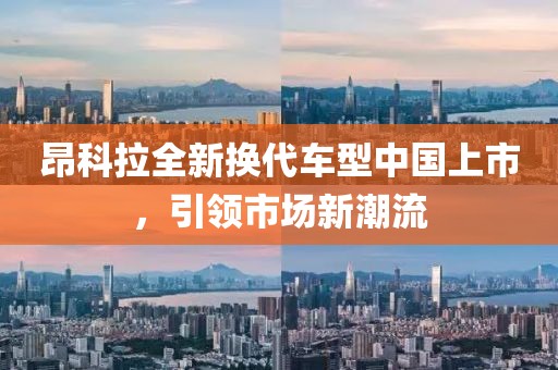 昂科拉全新换代车型中国上市，引领市场新潮流