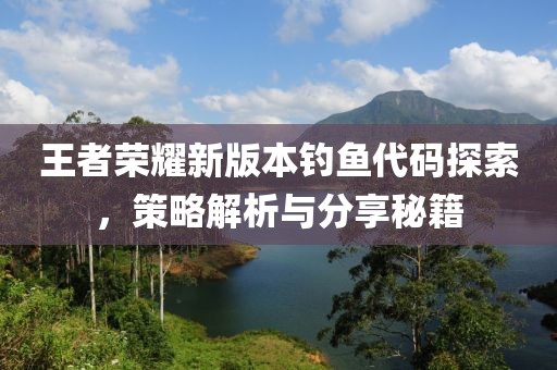 王者荣耀新版本钓鱼代码探索，策略解析与分享秘籍