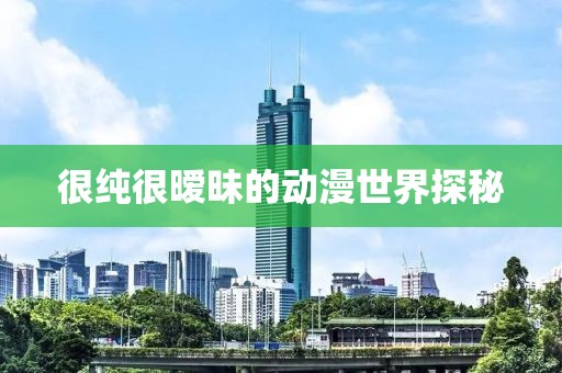 很纯很暧昧的动漫世界探秘