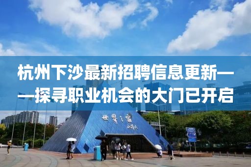 杭州下沙最新招聘信息更新——探寻职业机会的大门已开启