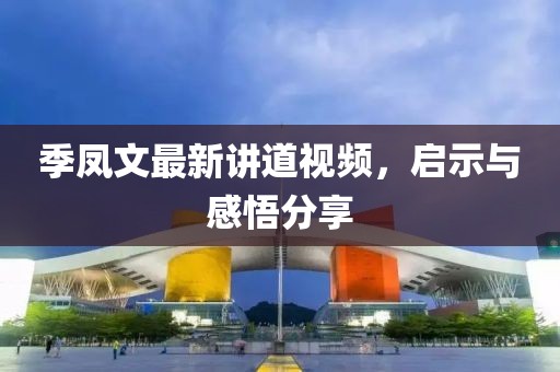 季凤文最新讲道视频，启示与感悟分享