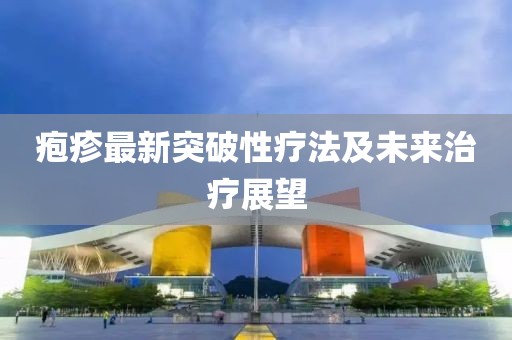疱疹最新突破性疗法及未来治疗展望