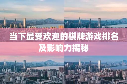 当下最受欢迎的棋牌游戏排名及影响力揭秘