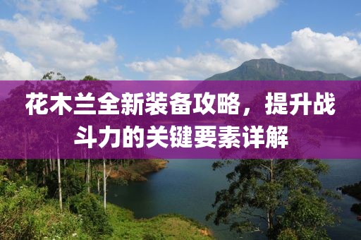 花木兰全新装备攻略，提升战斗力的关键要素详解