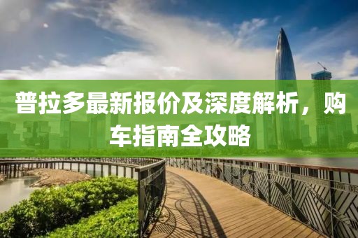 普拉多最新报价及深度解析，购车指南全攻略