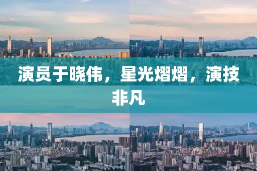 演员于晓伟，星光熠熠，演技非凡
