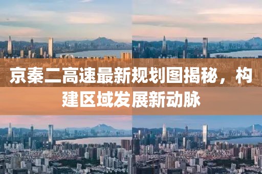 京秦二高速最新规划图揭秘，构建区域发展新动脉