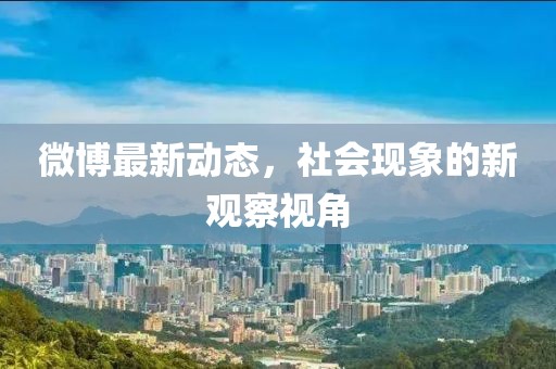 微博最新动态，社会现象的新观察视角