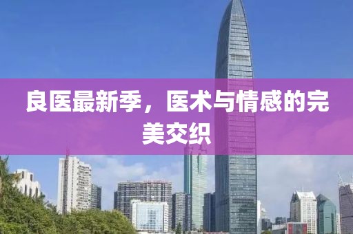 良医最新季，医术与情感的完美交织