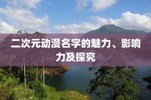 二次元动漫名字的魅力、影响力及探究