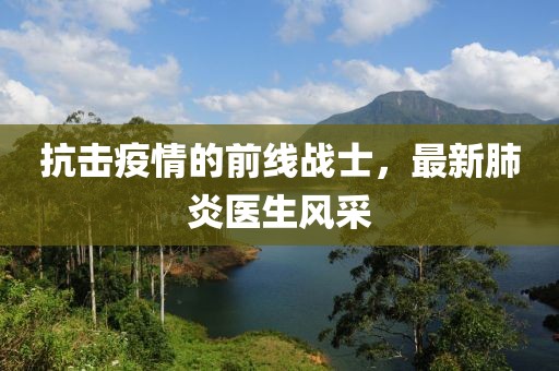抗击疫情的前线战士，最新肺炎医生风采