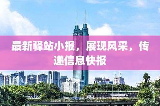 最新驿站小报，展现风采，传递信息快报