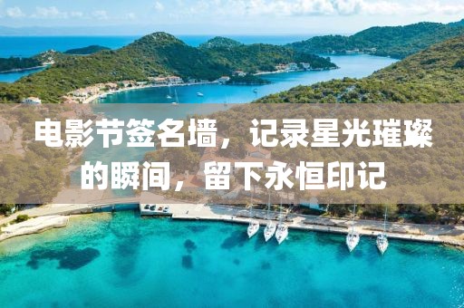 电影节签名墙，记录星光璀璨的瞬间，留下永恒印记
