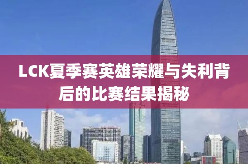 LCK夏季赛英雄荣耀与失利背后的比赛结果揭秘
