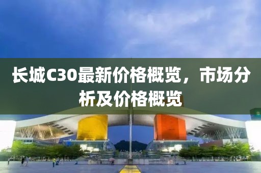 长城C30最新价格概览，市场分析及价格概览