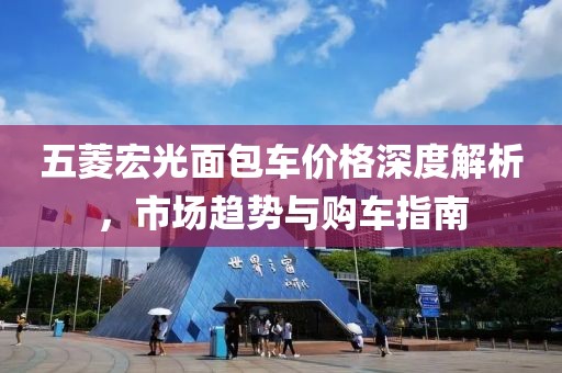 五菱宏光面包车价格深度解析，市场趋势与购车指南