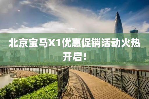 北京宝马X1优惠促销活动火热开启！