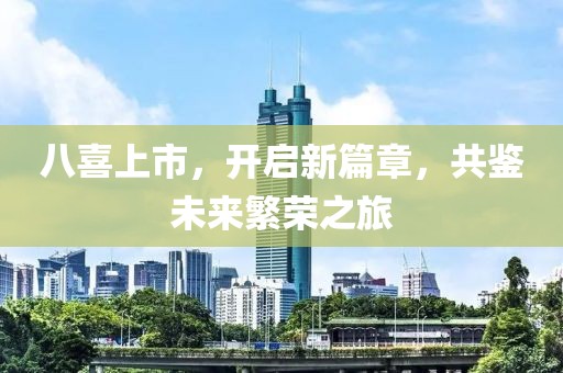 八喜上市，开启新篇章，共鉴未来繁荣之旅